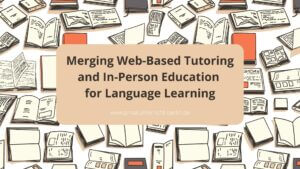 Merging Web-Based Tutoring And In-Person Education For Language Learning